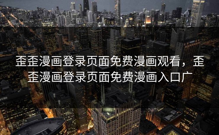 歪歪漫画登录页面免费漫画观看，歪歪漫画登录页面免费漫画入口广