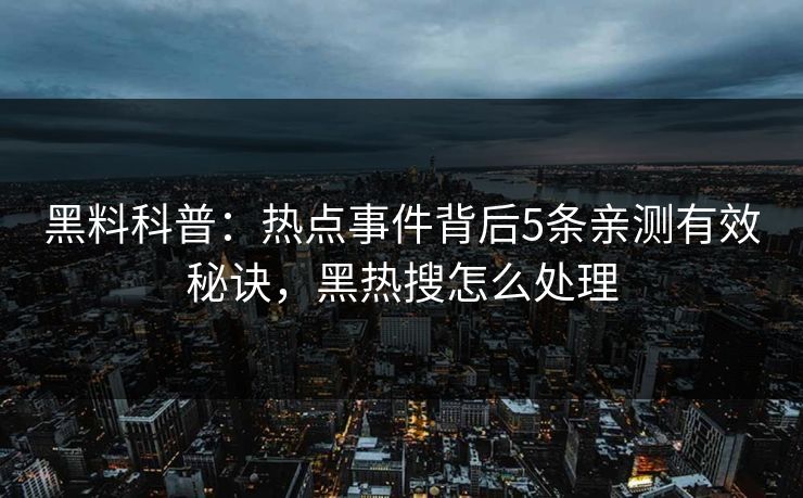 黑料科普：热点事件背后5条亲测有效秘诀，黑热搜怎么处理