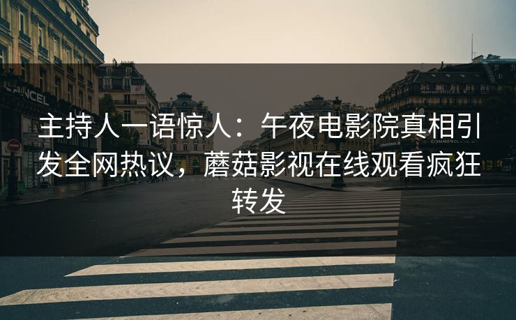 主持人一语惊人：午夜电影院真相引发全网热议，蘑菇影视在线观看疯狂转发