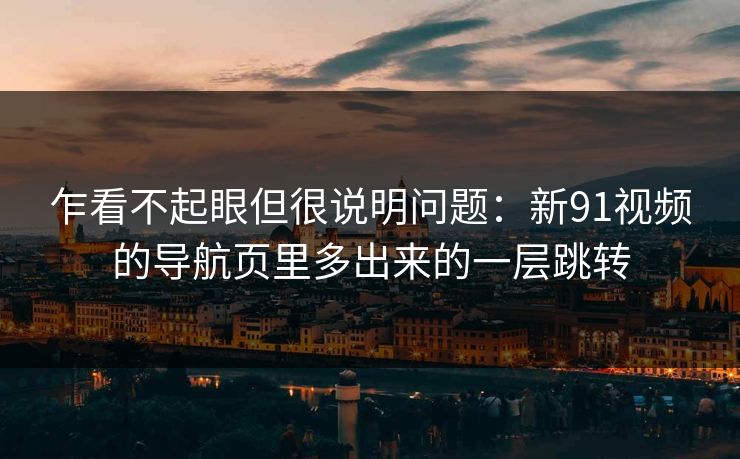 乍看不起眼但很说明问题：新91视频的导航页里多出来的一层跳转